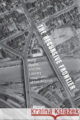 The Recursive Frontier: Race, Space, and the Literary Imagination of Los Angeles Michael Docherty 9781438497112 State University of New York Press