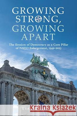 Growing Strong, Growing Apart: The Erosion of Democracy as a Core Pillar of NATO Enlargement, 1949-2023 Eyal Rubinson 9781438497327 State University of New York Press