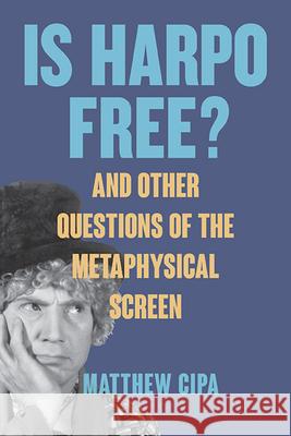 Is Harpo Free?: And Other Questions of the Metaphysical Screen Matthew Cipa 9781438497341 State University of New York Press