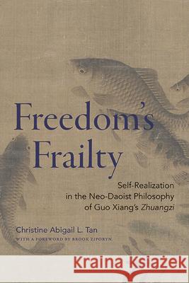 Freedom's Frailty: Self-Realization in the Neo-Daoist Philosophy of Guo Xiang's Zhuangzi Christine Abigail L. Tan Brook Ziporyn 9781438497471