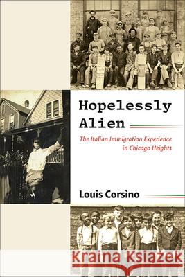 Hopelessly Alien: The Italian Immigration Experience in Chicago Heights Louis Corsino 9781438497617 State University of New York Press