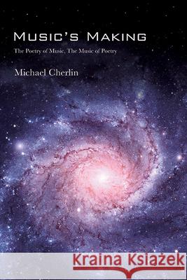 Music's Making: The Poetry of Music, the Music of Poetry Michael Cherlin 9781438498454 State University of New York Press