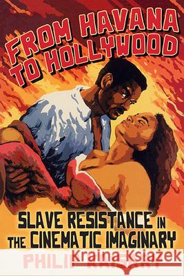 From Havana to Hollywood: Slave Resistance in the Cinematic Imaginary Philip Kaisary 9781438498492 State University of New York Press