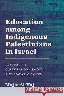 Education Among Indigenous Palestinians in Israel: Inequality, Cultural Hegemony, and Social Change Majid Al-Haj 9781438498546 State University of New York Press