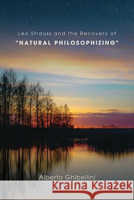 Leo Strauss and the Recovery of Natural Philosophizing Alberto Marco Giovanni Ghibellini 9781438498607 State University of New York Press