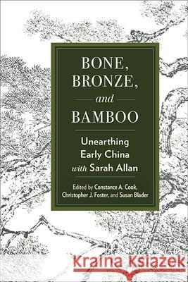 Bone, Bronze, and Bamboo: Unearthing Early China with Sarah Allan Constance A. Cook Christopher J. Foster Susan Blader 9781438499000 State University of New York Press