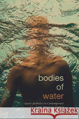 Bodies of Water: Queer Aesthetics in Contemporary Latin American Cinema Geoffrey Maguire 9781438499178 State University of New York Press