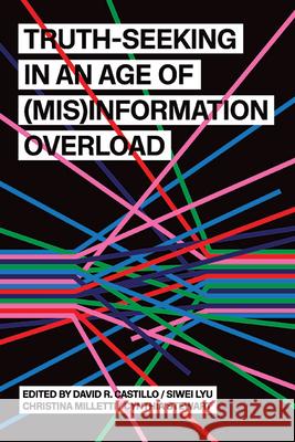 Truth-Seeking in an Age of (Mis)Information Overload David R. Castillo Siwei Lyu Christina Milletti 9781438499239 State University of New York Press