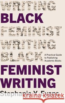 Black Feminist Writing: A Practical Guide to Publishing Academic Books Stephanie Y. Evans 9781438499260 State University of New York Press