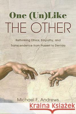 One (Un)Like the Other: Rethinking Ethics, Empathy, and Transcendence from Husserl to Derrida Michael F. Andrews 9781438499291 State University of New York Press