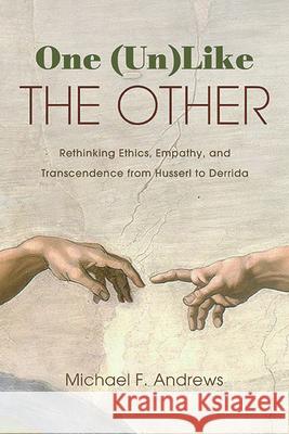 One (Un)Like the Other: Rethinking Ethics, Empathy, and Transcendence from Husserl to Derrida Michael F. Andrews 9781438499307 State University of New York Press