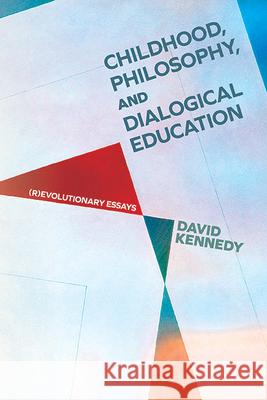 Childhood, Philosophy, and Dialogical Education: (R)Evolutionary Essays David Kennedy 9781438499437 State University of New York Press