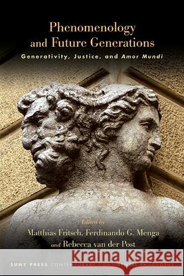 Phenomenology and Future Generations: Generativity, Justice, and Amor Mundi Matthias Fritsch Ferdinando G. Menga Rebecca Van Der Post 9781438499499