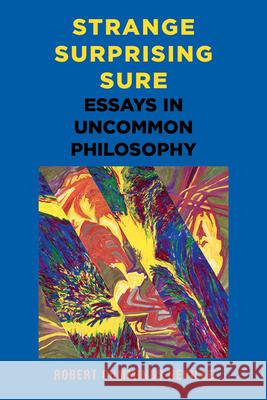 Strange, Surprising, Sure: Essays in Uncommon Philosophy Robert Cummings Neville 9781438499611