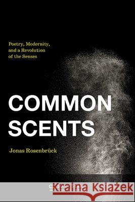 Common Scents: Poetry, Modernity, and a Revolution of the Senses Jonas Rosenbruck 9781438499703 State University of New York Press