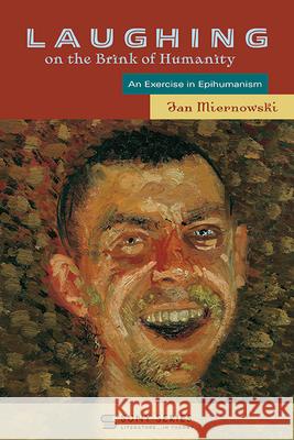 Laughing on the Brink of Humanity: An Exercise in Epihumanism Jan Miernowski 9781438499994 State University of New York Press