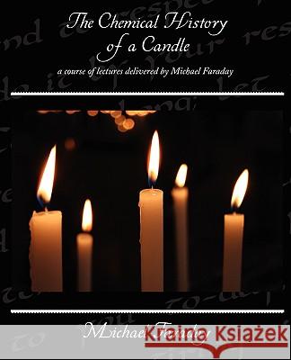 The Chemical History of a Candle - a course of lectures delivered by Michael Faraday Faraday, Michael 9781438510385 Book Jungle
