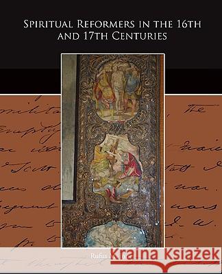Spiritual Reformers in the 16th and 17th Centuries Rufus M. Jones 9781438512778 Book Jungle