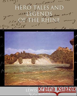 Hero Tales and Legends of the Rhine Lewis Spence 9781438519760