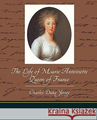 The Life of Marie Antoinette - Queen of France Charles Duke Yonge 9781438522951