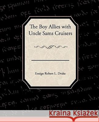 The Boy Allies with Uncle Sams Cruisers Ensign Robert L. Drake 9781438534220