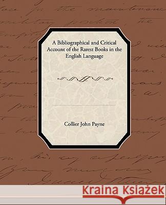 A Bibliographical and Critical Account of the Rarest Books in the English Language Collier John Payne 9781438537115