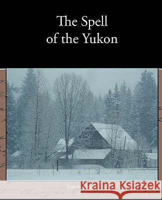 The Spell of the Yukon Robert Service 9781438574288