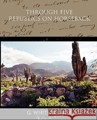 Through Five Republics on Horseback G. Whitfield Ray 9781438574363 Book Jungle