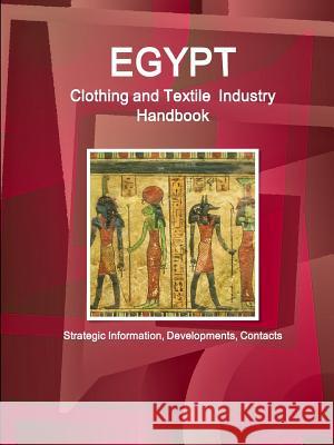 Egypt Clothing and Textile Industry Handbook - Strategic Information, Developments, Contacts Ibpus Com 9781438715162 IBP USA