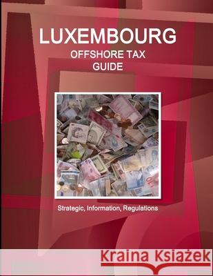 Luxembourg Offshore Tax Guide - Strategic, Practical Information, Regulations Inc Ibp 9781438729886 Int'l Business Publications, USA