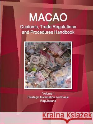 Macao Customs, Trade Regulations and Procedures Handbook Volume 1 Strategic Information and Basic Regulations Ibp Inc   9781438729985 Int'l Business Publications, USA