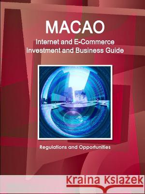 Macao Internet and E-Commerce Investment and Business Guide: Regulations and Opportunities Ibp Inc 9781438730073 Int'l Business Publications, USA
