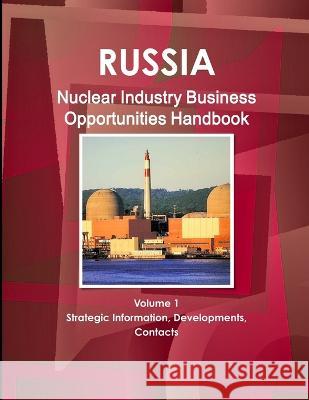 Russia Nuclear Industry Business Opportunities Handbook Volume 1 Strategic Information, Developments, Contacts Inc Ibp 9781438738529 Int'l Business Publications, USA