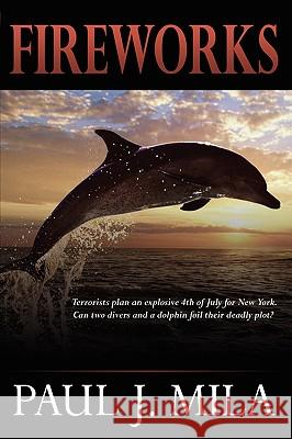 Fireworks: Terrorists Have Planned an Explosive July 4th for New York. Can Two Divers and a Dolphin Foil Their Deadly Plot? Mila, Paul J. 9781438900681