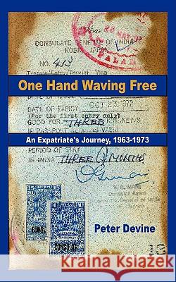 One Hand Waving Free: An Expatriate's Journey, 1963-1973 Devine, Peter 9781438900995