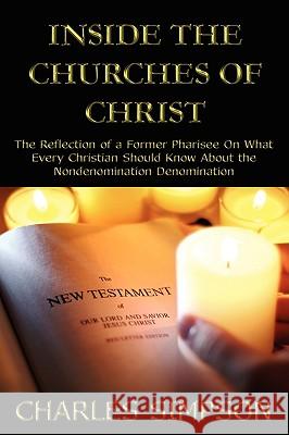 Inside the Churches of Christ: The Reflection of a Former Pharisee On What Every Christian Should Know About the Nondenomination Denomination Simpson, Charles 9781438901398