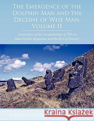 The Emergence of the Dolphin Man and the Decline of Wise Man, Volume II: Associations of the Accumulations of This to Intra Psychic Apparatus and the Byrne, Christopher Alan 9781438901633 Authorhouse
