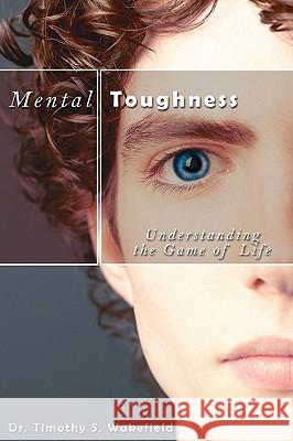 Mental Toughness: Understanding the Game of Life Wakefield, Timothy S. 9781438904641 Authorhouse