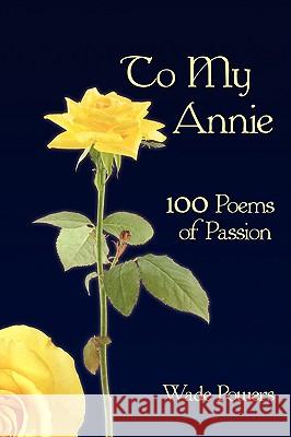 To My Annie: 100 Poems of Passion Powers, Wade 9781438905440 Authorhouse