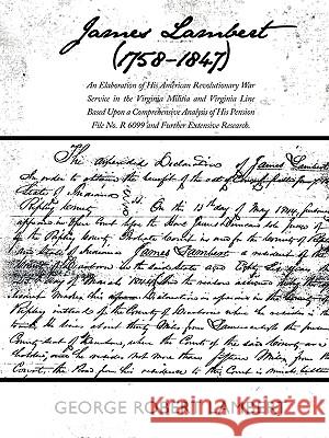 James Lambert (1758-1847): An Elaboration of His American Revolutionary War Service in the Virginia Militia and Virginia Line Based Upon a Compre George Robert Lambert, Robert Lambert 9781438906218