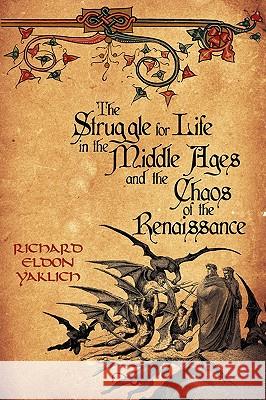 The Struggle for Life in the Middle Ages and the Chaos of the Renaissance Richard Eldon Yaklich 9781438907192 Authorhouse