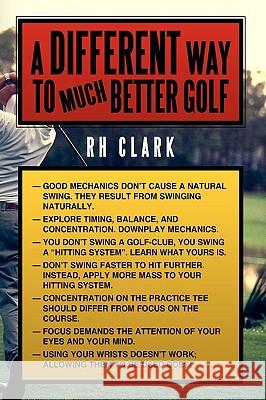 A Different Way to (Much) Better Golf Rh Clark 9781438907253