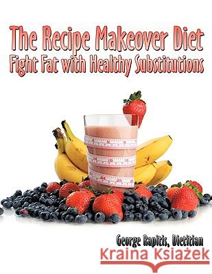 The Recipe Makeover Diet: Fight Fat with Healthy Substitutions George Rapitis, Dietitian 9781438907864