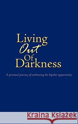 Living Out of Darkness: A personal journey of embracing the bipolar opportunity Denslow, George 9781438908700