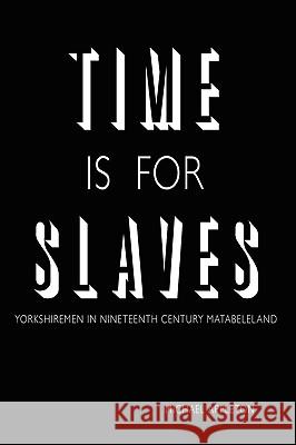 Time Is for Slaves: Yorkshiremen in Nineteenth Century Matabeleland Appleton, Michael 9781438909011