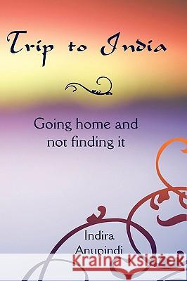 Trip to India: Going home and not finding it Anupindi, Indira 9781438911182 Authorhouse