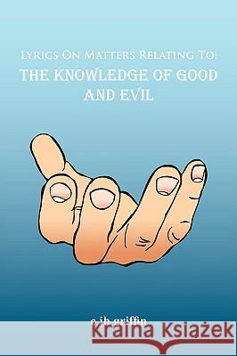 Lyrics On Matters Relating To: The Knowledge of Good and Evil Griffin, C. Jh 9781438911663 Authorhouse