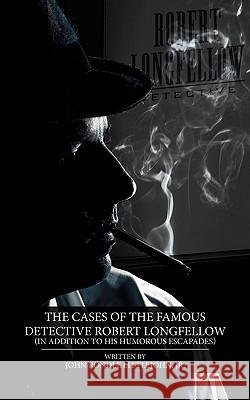 The Cases of the Famous Detective Robert Longfellow: In Addition to His Humorous Escapades Littlejohn, John Rondle, Jr. 9781438911892 AUTHORHOUSE