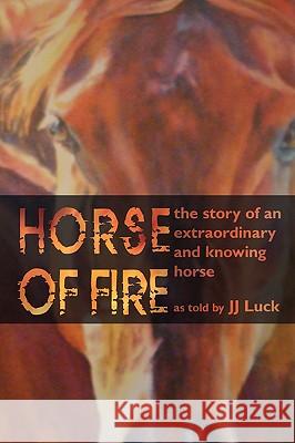 Horse of Fire: The Story of an Extraordinary and Knowing Horse Luck, Jj 9781438911908 Authorhouse