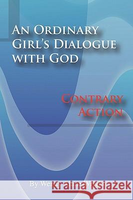 An Ordinary Girl's Dialogue with God: Contrary Action Wright, Wendy Alane 9781438912486 Authorhouse
